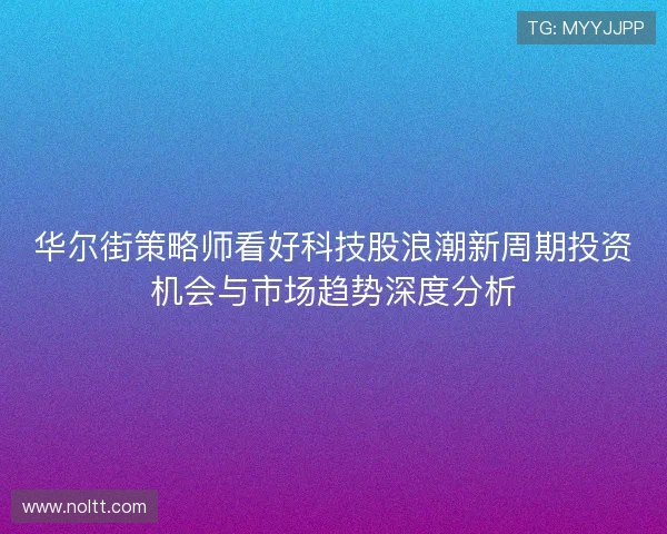 华尔街策略师看好科技股浪潮新周期投资机会与市场趋势深度分析